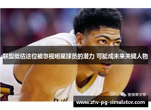 联盟低估这位被忽视明星球员的潜力 可能成未来关键人物