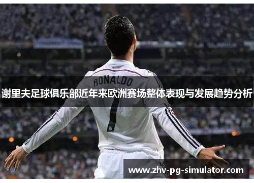 谢里夫足球俱乐部近年来欧洲赛场整体表现与发展趋势分析