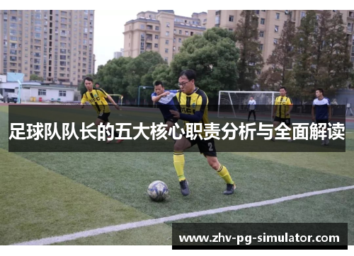 足球队队长的五大核心职责分析与全面解读 足球队队长的五大核心职责分析与全面解读