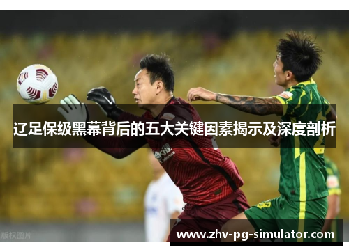 辽足保级黑幕背后的五大关键因素揭示及深度剖析 辽足保级黑幕背后的五大关键因素揭示及深度剖析