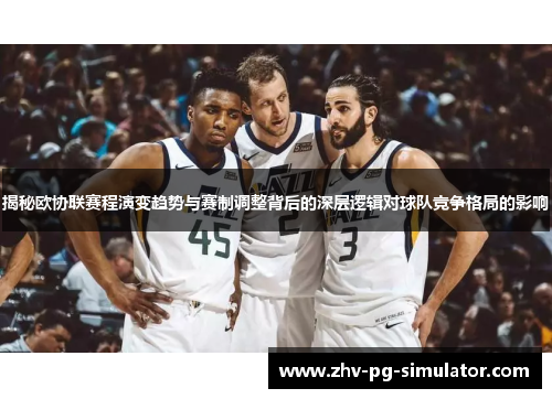 揭秘欧协联赛程演变趋势与赛制调整背后的深层逻辑对球队竞争格局的影响