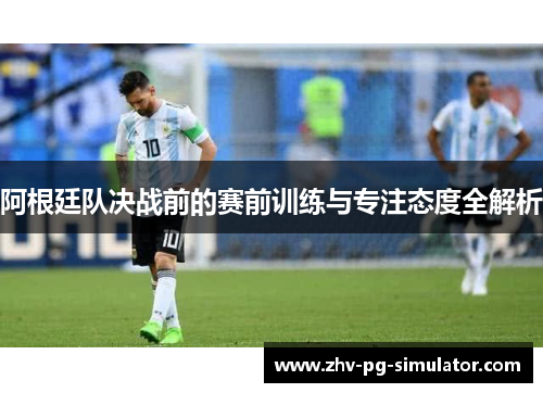 阿根廷队决战前的赛前训练与专注态度全解析 阿根廷队决战前的赛前训练与专注态度全解析