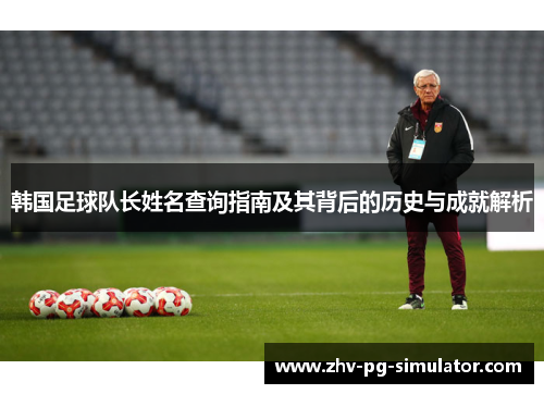 韩国足球队长姓名查询指南及其背后的历史与成就解析 韩国足球队长姓名查询指南及其背后的历史与成就解析
