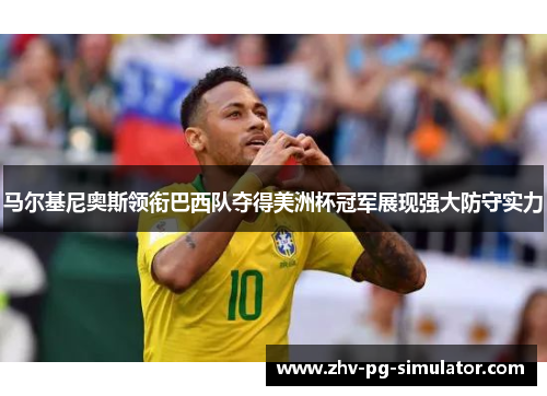 马尔基尼奥斯领衔巴西队夺得美洲杯冠军展现强大防守实力 马尔基尼奥斯领衔巴西队夺得美洲杯冠军展现强大防守实力