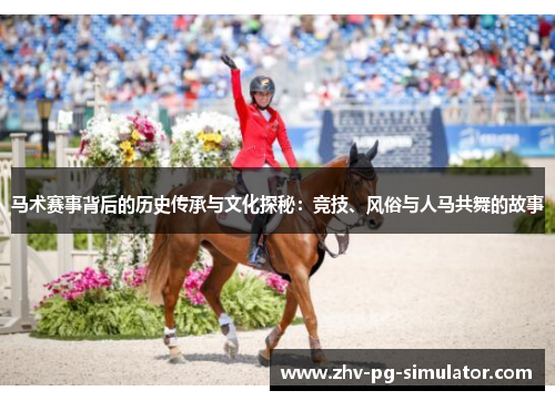 马术赛事背后的历史传承与文化探秘:竞技、风俗与人马共舞的故事 马术赛事背后的历史传承与文化探秘:竞技、风俗与人马共舞的故事