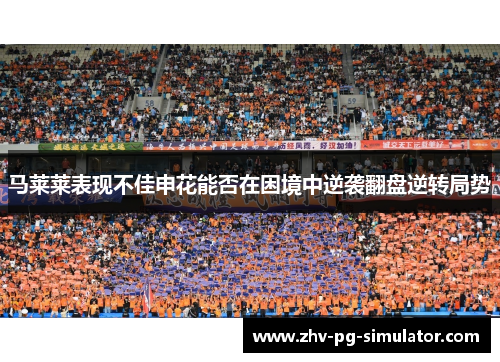 马莱莱表现不佳申花能否在困境中逆袭翻盘逆转局势 马莱莱表现不佳申花能否在困境中逆袭翻盘逆转局势