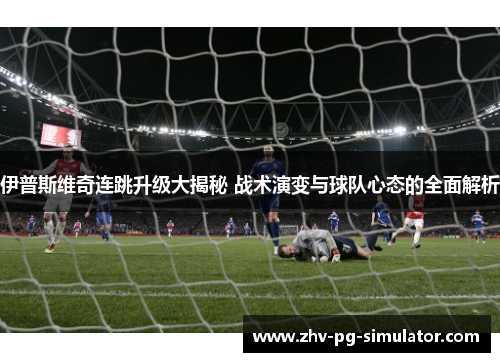 伊普斯维奇连跳升级大揭秘 战术演变与球队心态的全面解析