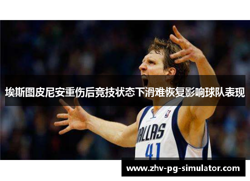 埃斯图皮尼安重伤后竞技状态下滑难恢复影响球队表现