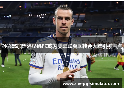 孙兴慜加盟洛杉矶FC成为美职联夏季转会大牌引援焦点