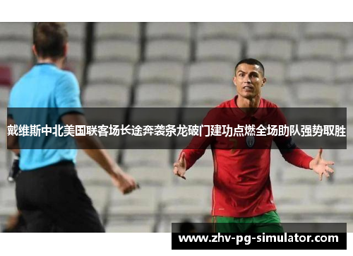 戴维斯中北美国联客场长途奔袭条龙破门建功点燃全场助队强势取胜