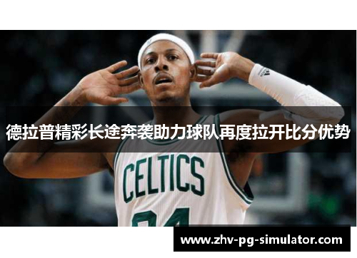 德拉普精彩长途奔袭助力球队再度拉开比分优势 德拉普精彩长途奔袭助力球队再度拉开比分优势