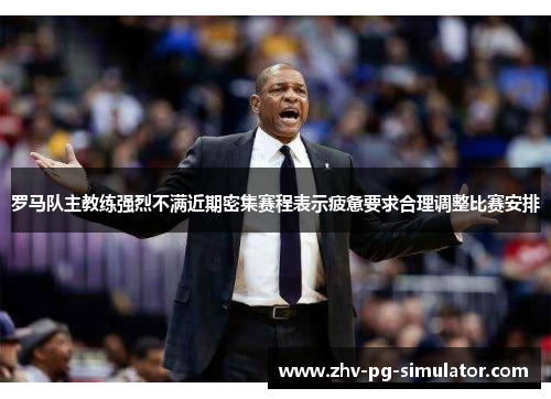 罗马队主教练强烈不满近期密集赛程表示疲惫要求合理调整比赛安排