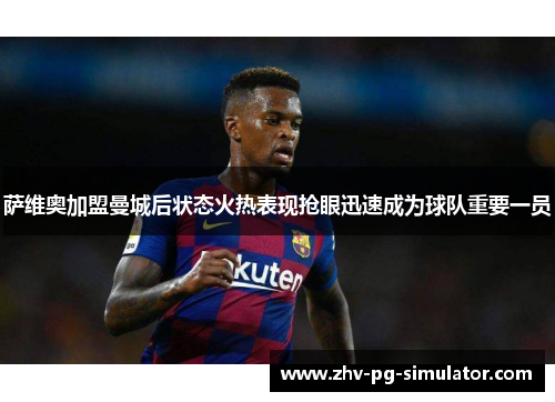 萨维奥加盟曼城后状态火热表现抢眼迅速成为球队重要一员