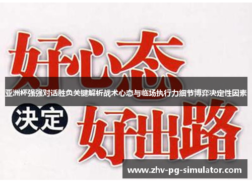 亚洲杯强强对话胜负关键解析战术心态与临场执行力细节博弈决定性因素 亚洲杯强强对话胜负关键解析战术心态与临场执行力细节博弈决定性因素