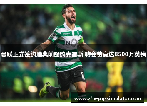 曼联正式签约瑞典前锋约克雷斯 转会费高达8500万英镑