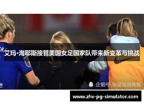 艾玛·海耶斯接管美国女足国家队带来新变革与挑战