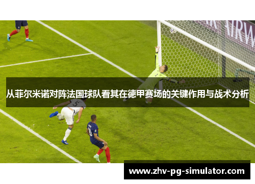 从菲尔米诺对阵法国球队看其在德甲赛场的关键作用与战术分析