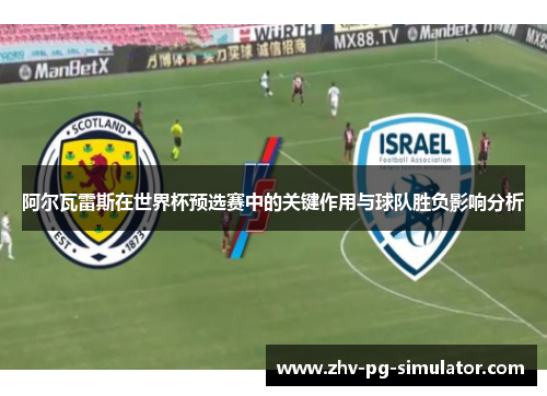 阿尔瓦雷斯在世界杯预选赛中的关键作用与球队胜负影响分析