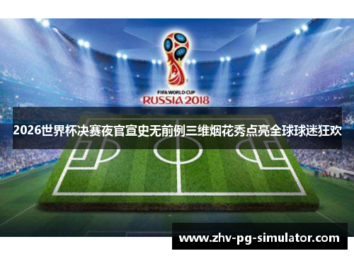 2026世界杯决赛夜官宣史无前例三维烟花秀点亮全球球迷狂欢 2026世界杯决赛夜官宣史无前例三维烟花秀点亮全球球迷狂欢