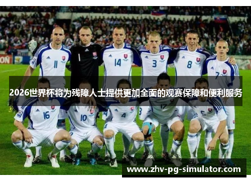 2026世界杯将为残障人士提供更加全面的观赛保障和便利服务
