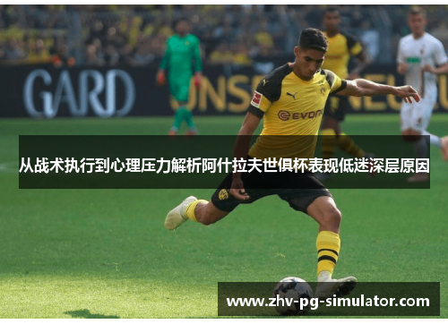 从战术执行到心理压力解析阿什拉夫世俱杯表现低迷深层原因 从战术执行到心理压力解析阿什拉夫世俱杯表现低迷深层原因