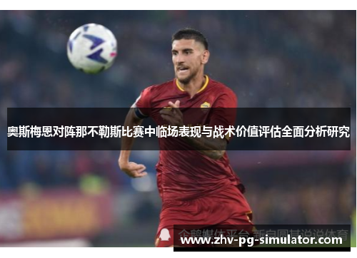 奥斯梅恩对阵那不勒斯比赛中临场表现与战术价值评估全面分析研究 奥斯梅恩对阵那不勒斯比赛中临场表现与战术价值评估全面分析研究