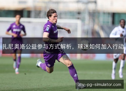 扎尼奥洛公益参与方式解析,球迷如何加入行动 扎尼奥洛公益参与方式解析,球迷如何加入行动