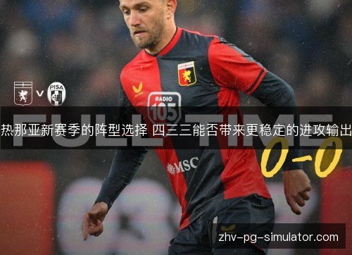 热那亚新赛季的阵型选择 四三三能否带来更稳定的进攻输出